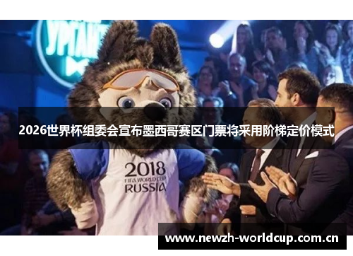 2026世界杯组委会宣布墨西哥赛区门票将采用阶梯定价模式 2026世界杯组委会宣布墨西哥赛区门票将采用阶梯定价模式
