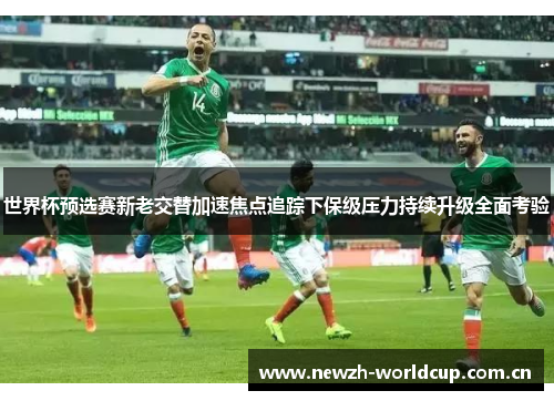 世界杯预选赛新老交替加速焦点追踪下保级压力持续升级全面考验 世界杯预选赛新老交替加速焦点追踪下保级压力持续升级全面考验