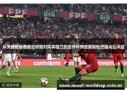 从关键数据看维尼修斯对阵英格兰的世界杯预选赛制胜逻辑背后深层 从关键数据看维尼修斯对阵英格兰的世界杯预选赛制胜逻辑背后深层