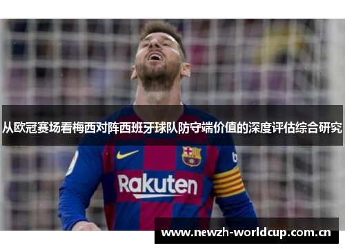 从欧冠赛场看梅西对阵西班牙球队防守端价值的深度评估综合研究 从欧冠赛场看梅西对阵西班牙球队防守端价值的深度评估综合研究