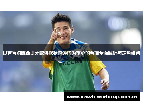 以吉鲁对阵西班牙欧协联状态评估为核心的赛前全面解析与走势研判